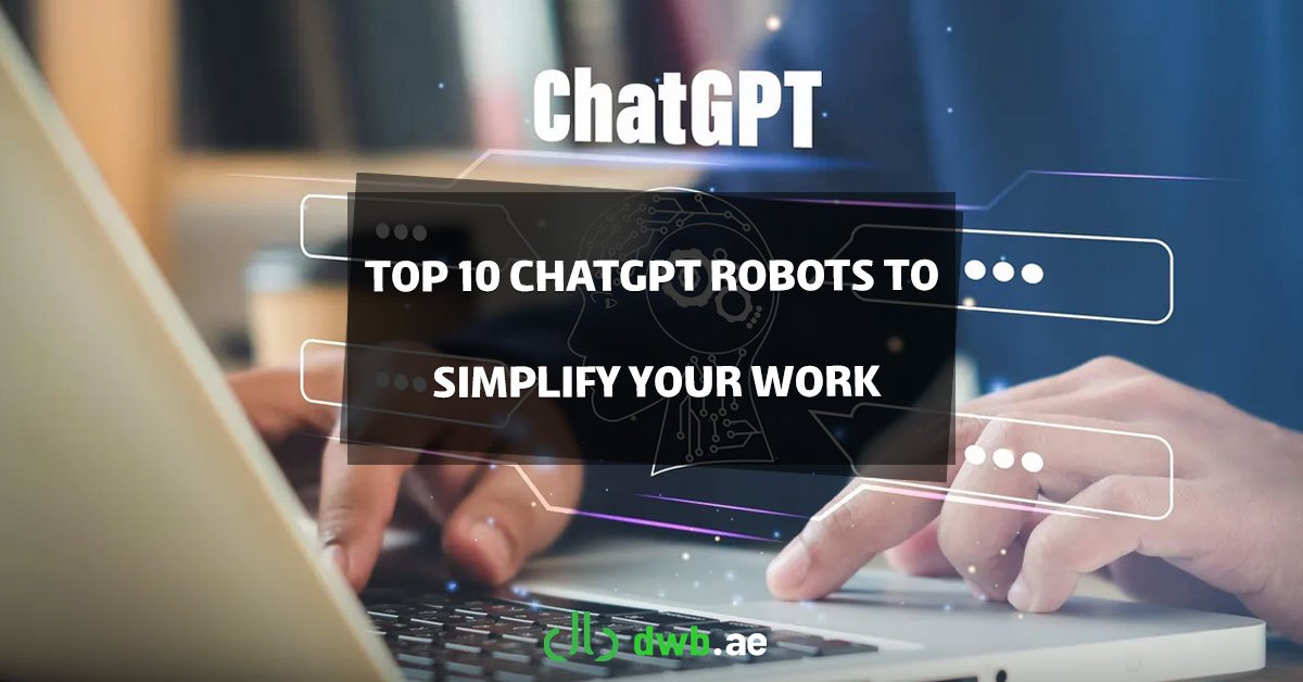 Top 10 ChatGPT Robots To Simplify Your Work